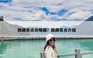 西藏景点攻略图？西藏景点介绍
