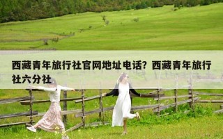 西藏青年旅行社官网地址电话？西藏青年旅行社六分社