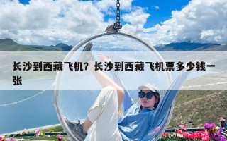 长沙到西藏飞机？长沙到西藏飞机票多少钱一张