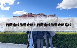 西藏南线旅游攻略？西藏南线旅游攻略路线