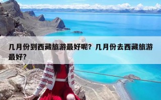 几月份到西藏旅游最好呢？几月份去西藏旅游最好?
