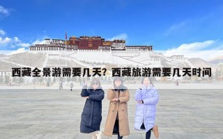 西藏全景游需要几天？西藏旅游需要几天时间