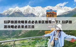 拉萨旅游攻略景点必去景区推荐一下？拉萨旅游攻略必去景点三日