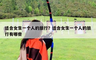 适合女生一个人的旅行？适合女生一个人的旅行有哪些