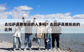 去拉萨高原反应的人多吗？去拉萨高原反应的比例