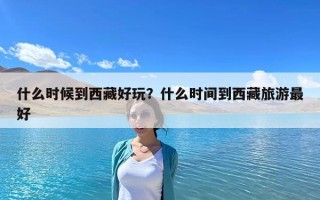 什么时候到西藏好玩？什么时间到西藏旅游最好