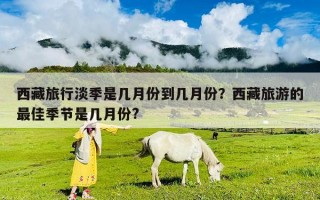 西藏旅行淡季是几月份到几月份？西藏旅游的最佳季节是几月份?