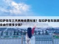拉萨包车三天两晚收费标准？在拉萨包车旅游自由行需多少钱?