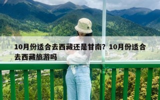 10月份适合去西藏还是甘南？10月份适合去西藏旅游吗