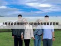 5月适合去哪旅行？5月适合去哪里旅游呢