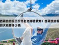 西藏旅游报团价格包括哪些费用？西藏旅游报团大概要多少钱