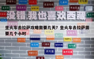 坐火车去拉萨攻略需要几天？坐火车去拉萨需要几个小时