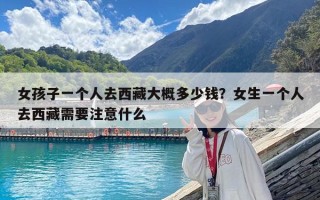 女孩子一个人去西藏大概多少钱？女生一个人去西藏需要注意什么