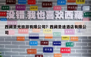 西藏圣光旅游有限公司？西藏圣途酒店有限公司