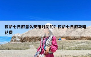 拉萨七日游怎么安排时间的？拉萨七日游攻略花费