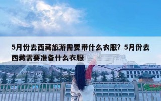 5月份去西藏旅游需要带什么衣服？5月份去西藏需要准备什么衣服