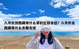 八月份到西藏带什么穿的比较合适？八月份去西藏带什么衣服合适