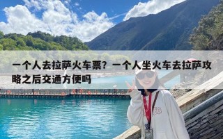 一个人去拉萨火车票？一个人坐火车去拉萨攻略之后交通方便吗