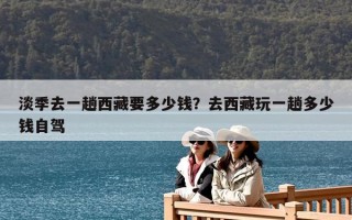淡季去一趟西藏要多少钱？去西藏玩一趟多少钱自驾