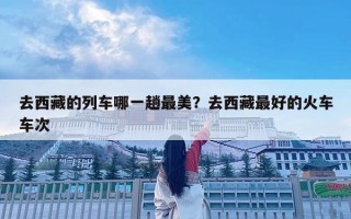 去西藏的列车哪一趟最美？去西藏最好的火车车次