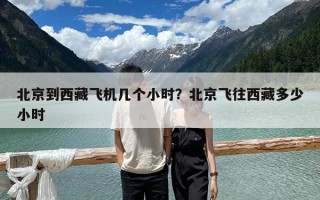 北京到西藏飞机几个小时？北京飞往西藏多少小时
