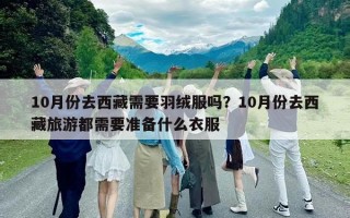 10月份去西藏需要羽绒服吗？10月份去西藏旅游都需要准备什么衣服