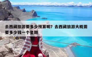 去西藏旅游要多少预算呢？去西藏旅游大概需要多少钱一个星期