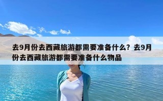 去9月份去西藏旅游都需要准备什么？去9月份去西藏旅游都需要准备什么物品