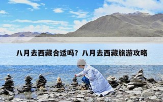 八月去西藏合适吗？八月去西藏旅游攻略