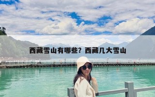 西藏雪山有哪些？西藏几大雪山