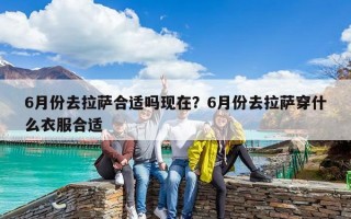 6月份去拉萨合适吗现在？6月份去拉萨穿什么衣服合适