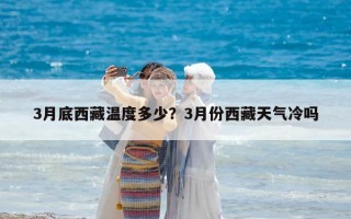 3月底西藏温度多少？3月份西藏天气冷吗
