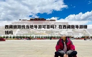 西藏旅游找当地导游可靠吗？在西藏做导游赚钱吗