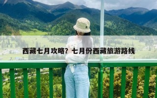 西藏七月攻略？七月份西藏旅游路线