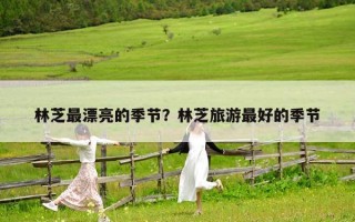 林芝最漂亮的季节？林芝旅游最好的季节