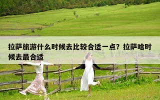 拉萨旅游什么时候去比较合适一点？拉萨啥时候去最合适