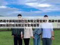 西藏中国国际旅行社有限公司官网？西藏中国国际旅行社有限公司官网首页