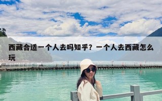 西藏合适一个人去吗知乎？一个人去西藏怎么玩