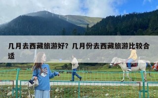 几月去西藏旅游好？几月份去西藏旅游比较合适