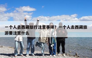 一个人去西藏旅行注意事项？一个人去西藏旅游要注意什么