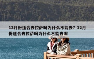 12月份适合去拉萨吗为什么不能去？12月份适合去拉萨吗为什么不能去呢
