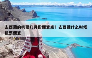 去西藏的机票几月份便宜点？去西藏什么时候机票便宜