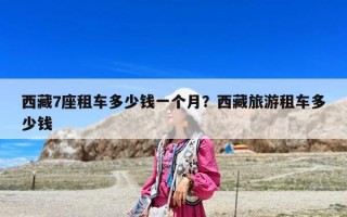 西藏7座租车多少钱一个月？西藏旅游租车多少钱