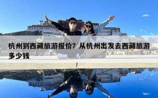 杭州到西藏旅游报价？从杭州出发去西藏旅游多少钱