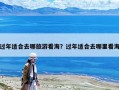 过年适合去哪旅游看海？过年适合去哪里看海