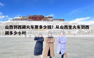 山西到西藏火车票多少钱？从山西坐火车到西藏多少小时