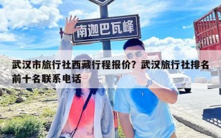 武汉市旅行社西藏行程报价？武汉旅行社排名前十名联系电话