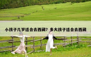 小孩子几岁适合去西藏？多大孩子适合去西藏