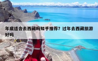 年底适合去西藏吗知乎推荐？过年去西藏旅游好吗