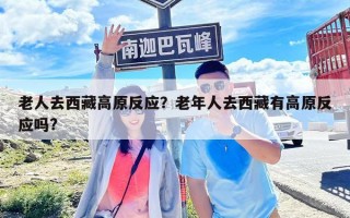 老人去西藏高原反应？老年人去西藏有高原反应吗?